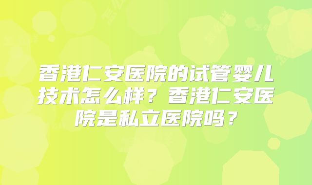 香港仁安医院的试管婴儿技术怎么样？香港仁安医院是私立医院吗？