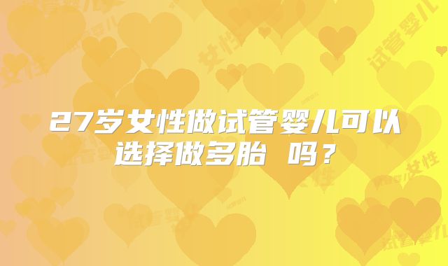 27岁女性做试管婴儿可以选择做多胎 吗？