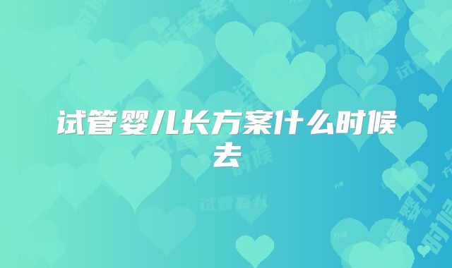 试管婴儿长方案什么时候去