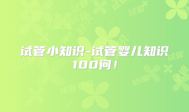 试管小知识-试管婴儿知识100问!
