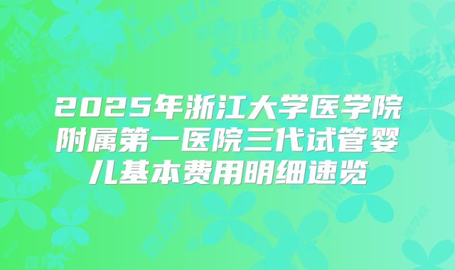 2025年浙江大学医学院附属第一医院三代试管婴儿基本费用明细速览
