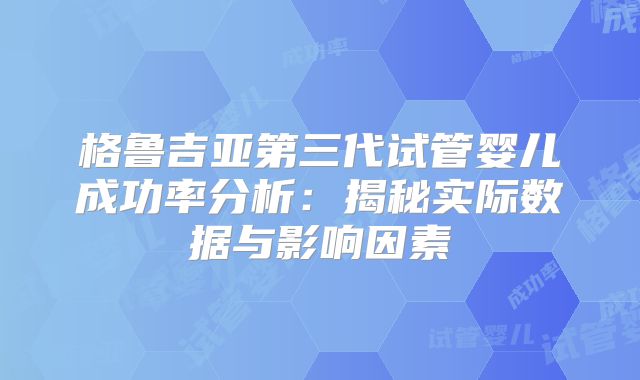 格鲁吉亚第三代试管婴儿成功率分析:揭秘实际数据与影响因素