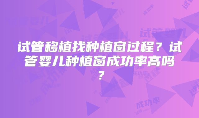 试管移植找种植窗过程？试管婴儿种植窗成功率高吗？