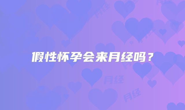 假性怀孕会来月经吗?