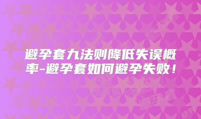 避孕套九法则降低失误概率-避孕套如何避孕失败!