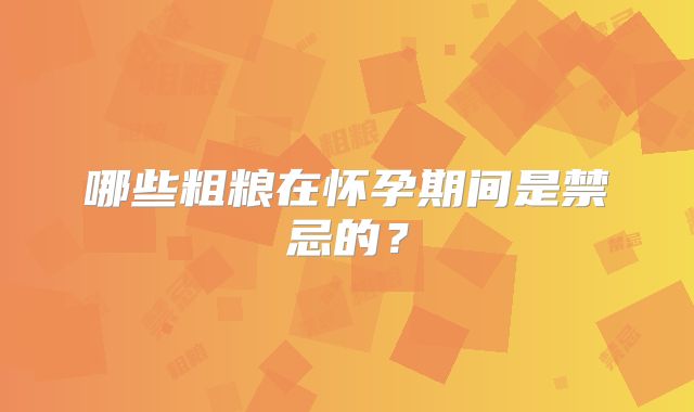 哪些粗粮在怀孕期间是禁忌的？