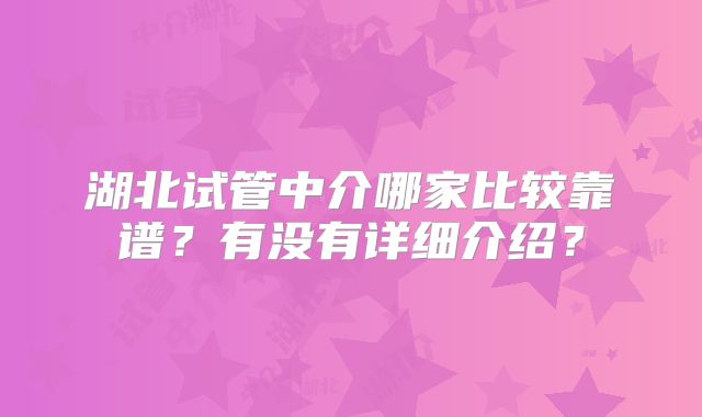 湖北试管中介哪家比较靠谱？有没有详细介绍？