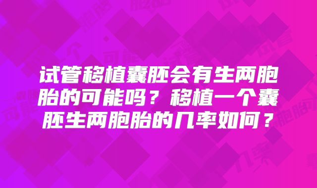 试管移植囊胚会有生两胞胎的可能吗?移植一个囊胚生两胞胎的几率如何?