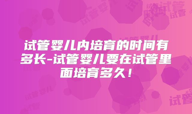 试管婴儿内培育的时间有多长-试管婴儿要在试管里面培育多久！