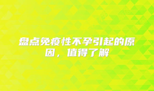 盘点免疫性不孕引起的原因，值得了解