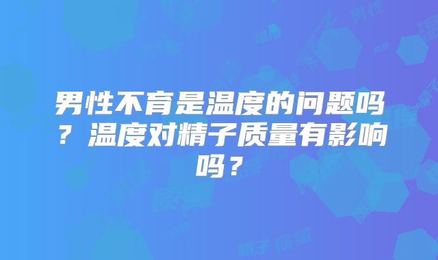 男性不育是温度的问题吗？温度对精子质量有影响吗？