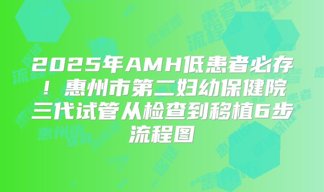 2025年AMH低患者必存！惠州市第二妇幼保健院三代试管从检查到移植6步流程图