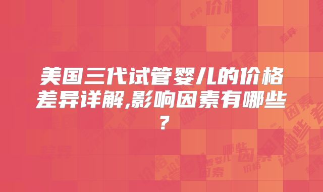 美国三代试管婴儿的价格差异详解,影响因素有哪些?