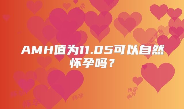 AMH值为11.05可以自然怀孕吗?