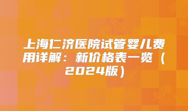 上海仁济医院试管婴儿费用详解：新价格表一览（2024版）