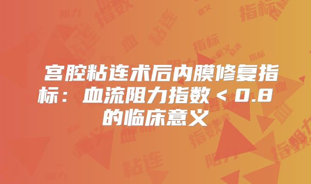 ‌宫腔粘连术后内膜修复指标：血流阻力指数＜0.8的临床意义‌