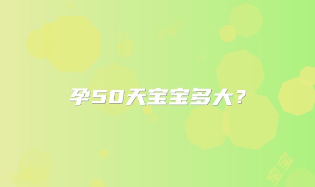 孕50天宝宝多大？