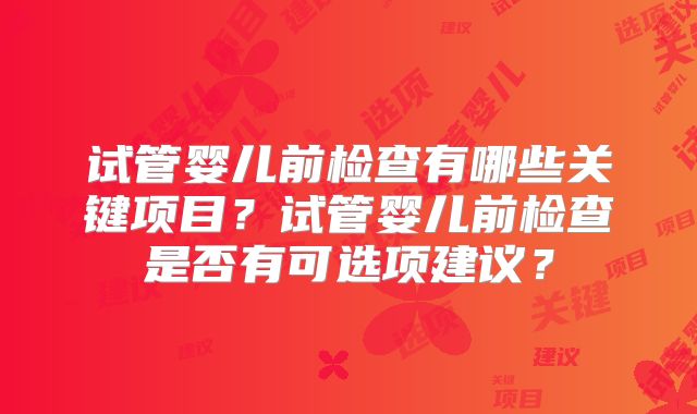 试管婴儿前检查有哪些关键项目？试管婴儿前检查是否有可选项建议？