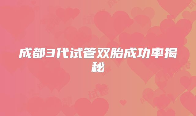 成都3代试管双胎成功率揭秘