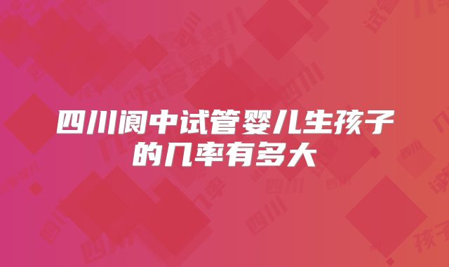 四川阆中试管婴儿生孩子的几率有多大