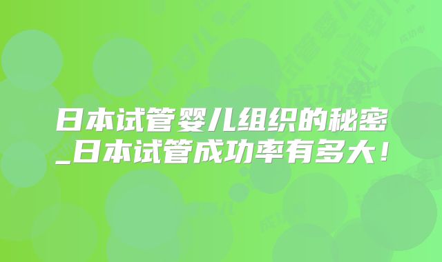 日本试管婴儿组织的秘密_日本试管成功率有多大！