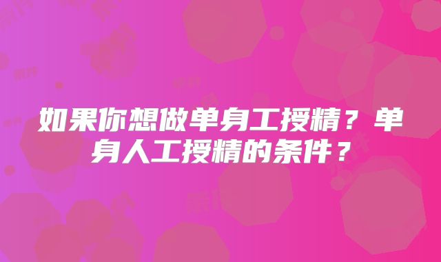 如果你想做单身工授精？单身人工授精的条件？