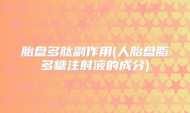 胎盘多肽副作用(人胎盘脂多糖注射液的成分)