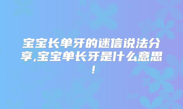 宝宝长单牙的迷信说法分享,宝宝单长牙是什么意思！