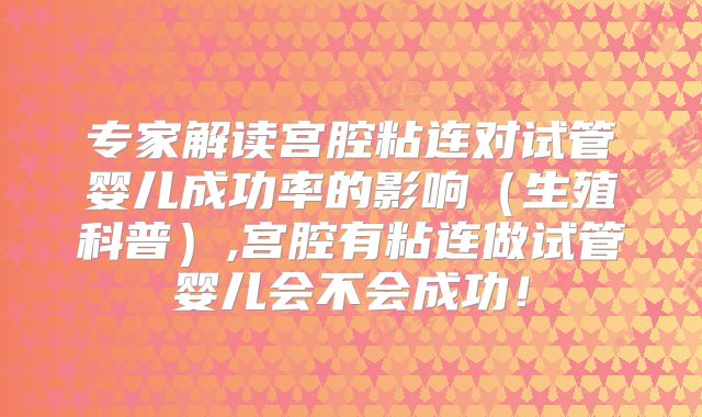 专家解读宫腔粘连对试管婴儿成功率的影响（生殖科普）,宫腔有粘连做试管婴儿会不会成功！