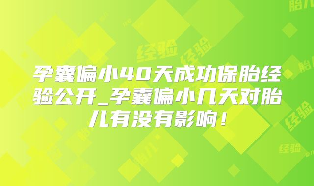 孕囊偏小40天成功保胎经验公开_孕囊偏小几天对胎儿有没有影响！