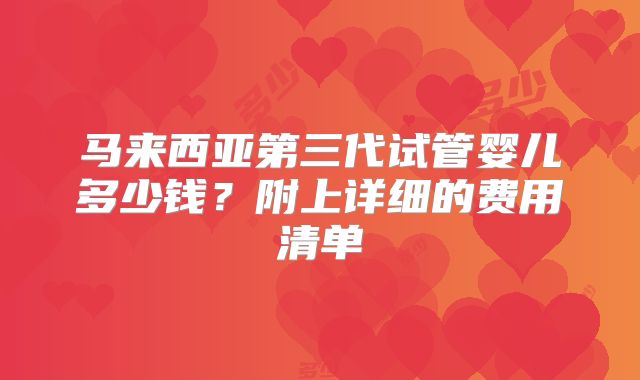 马来西亚第三代试管婴儿多少钱?附上详细的费用清单