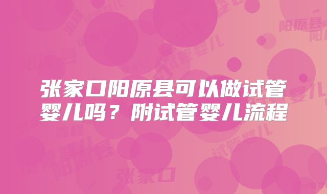 张家口阳原县可以做试管婴儿吗？附试管婴儿流程