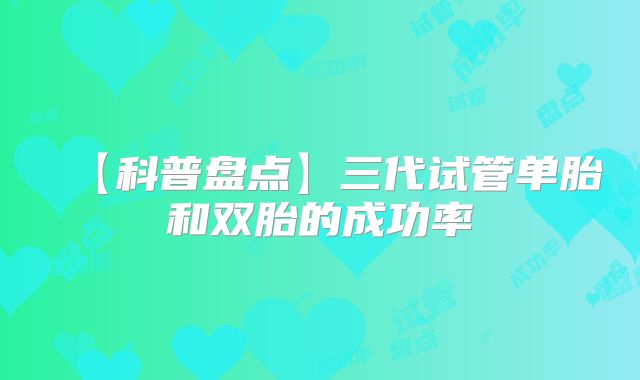 【科普盘点】三代试管单胎和双胎的成功率