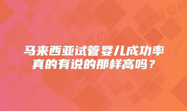 马来西亚试管婴儿成功率真的有说的那样高吗？
