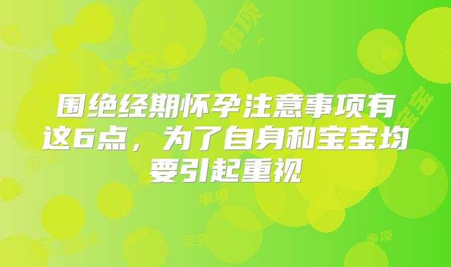 围绝经期怀孕注意事项有这6点，为了自身和宝宝均要引起重视