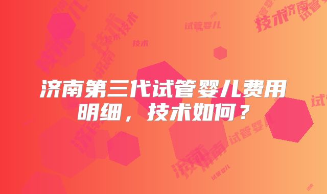 济南第三代试管婴儿费用明细，技术如何？
