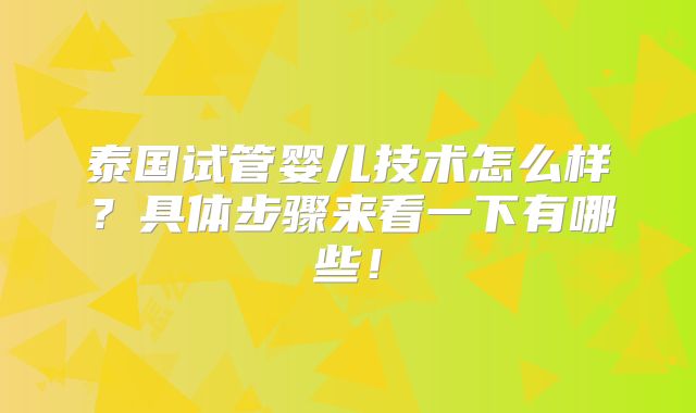 泰国试管婴儿技术怎么样？具体步骤来看一下有哪些！