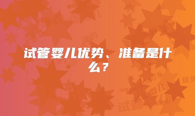试管婴儿优势、准备是什么?
