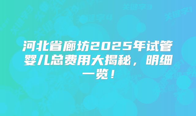 河北省廊坊2025年试管婴儿总费用大揭秘，明细一览！