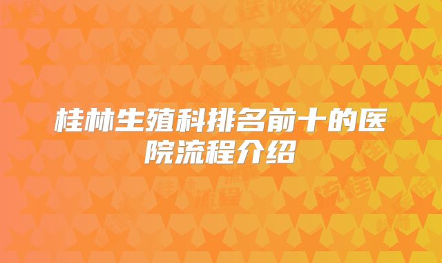 桂林生殖科排名前十的医院流程介绍