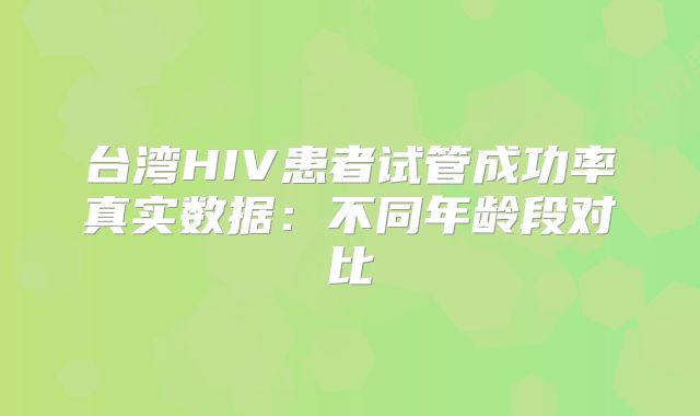 台湾HIV患者试管成功率真实数据：不同年龄段对比