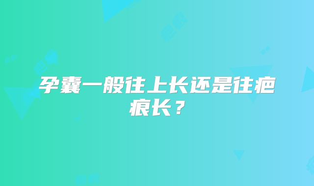 孕囊一般往上长还是往疤痕长?