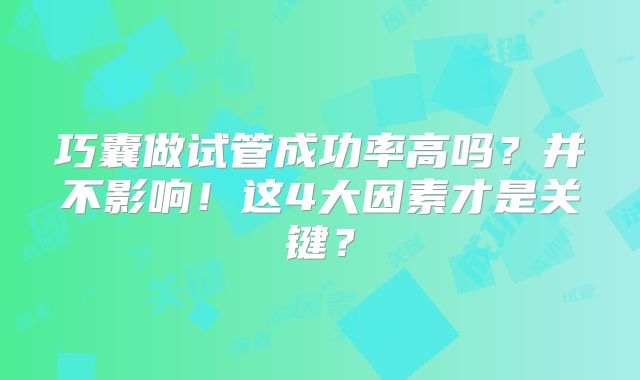 巧囊做试管成功率高吗？并不影响！这4大因素才是关键？