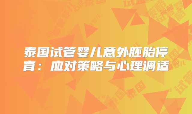 泰国试管婴儿意外胚胎停育：应对策略与心理调适
