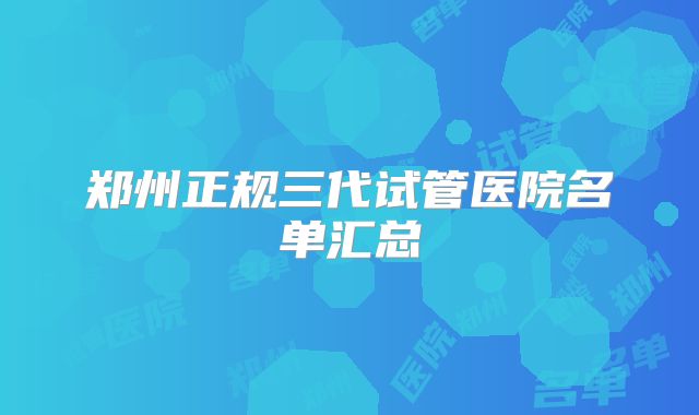 郑州正规三代试管医院名单汇总