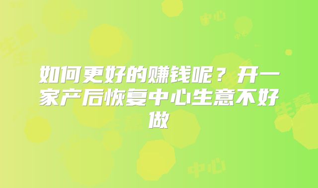 如何更好的赚钱呢?开一家产后恢复中心生意不好做