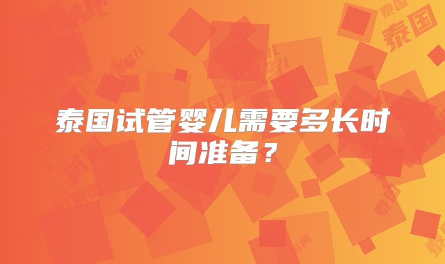 泰国试管婴儿需要多长时间准备?