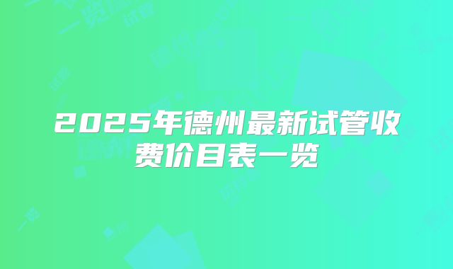 2025年德州最新试管收费价目表一览