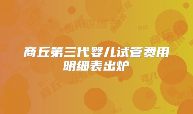商丘第三代婴儿试管费用明细表出炉