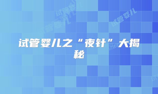 试管婴儿之“夜针”大揭秘